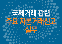 국제거래 관련 주요 자본거래신고 실무